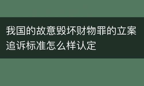 我国的故意毁坏财物罪的立案追诉标准怎么样认定