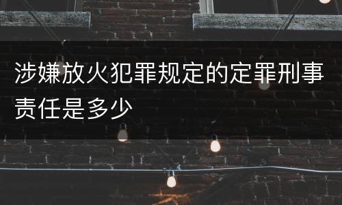 涉嫌放火犯罪规定的定罪刑事责任是多少