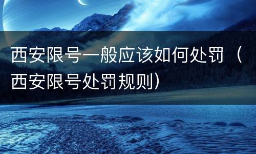 西安限号一般应该如何处罚（西安限号处罚规则）