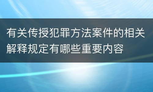有关传授犯罪方法案件的相关解释规定有哪些重要内容
