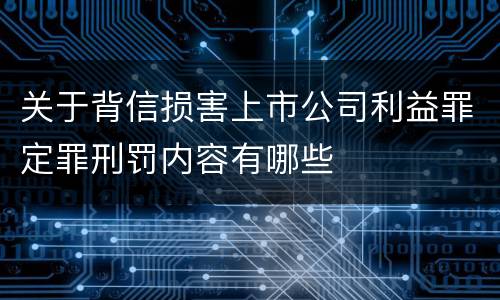 关于背信损害上市公司利益罪定罪刑罚内容有哪些