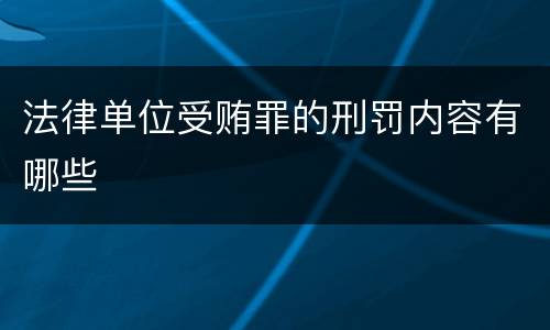法律单位受贿罪的刑罚内容有哪些