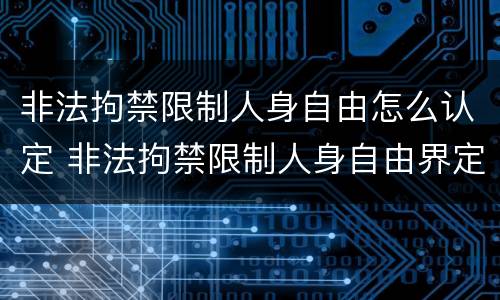 非法拘禁限制人身自由怎么认定 非法拘禁限制人身自由界定
