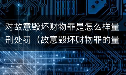 对故意毁坏财物罪是怎么样量刑处罚（故意毁坏财物罪的量刑标准）