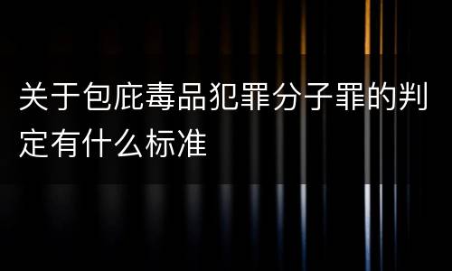 关于包庇毒品犯罪分子罪的判定有什么标准