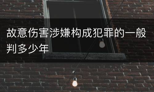 故意伤害涉嫌构成犯罪的一般判多少年