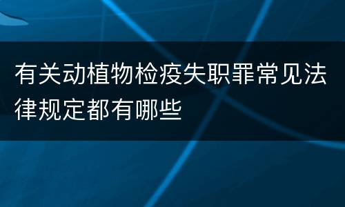 有关动植物检疫失职罪常见法律规定都有哪些
