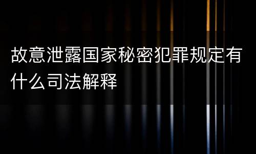 故意泄露国家秘密犯罪规定有什么司法解释