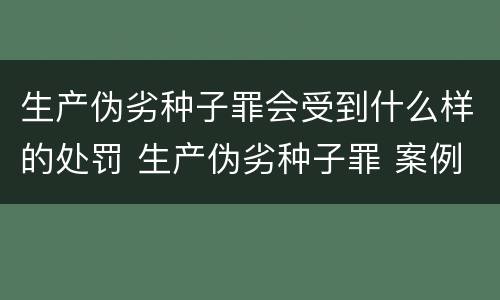 生产伪劣种子罪会受到什么样的处罚 生产伪劣种子罪 案例