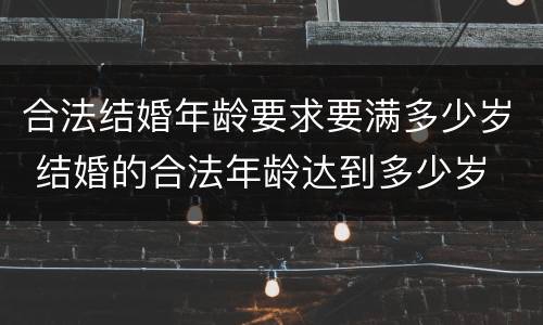 合法结婚年龄要求要满多少岁 结婚的合法年龄达到多少岁