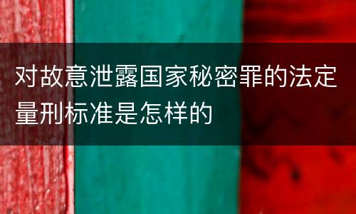对故意泄露国家秘密罪的法定量刑标准是怎样的