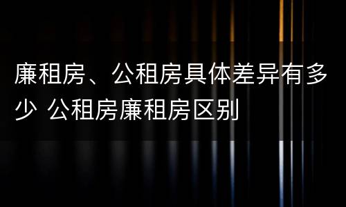 廉租房、公租房具体差异有多少 公租房廉租房区别