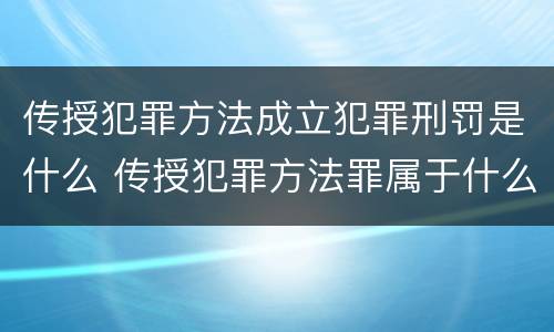 传授犯罪方法成立犯罪刑罚是什么 传授犯罪方法罪属于什么犯罪类型