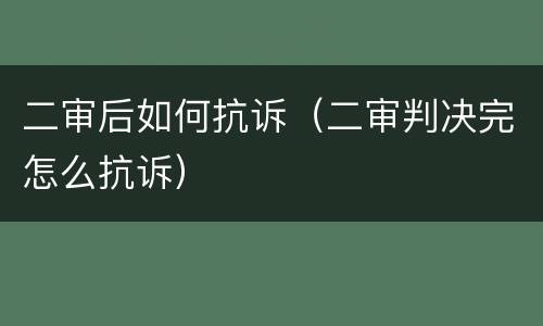 二审后如何抗诉（二审判决完怎么抗诉）