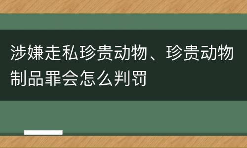 涉嫌走私珍贵动物、珍贵动物制品罪会怎么判罚