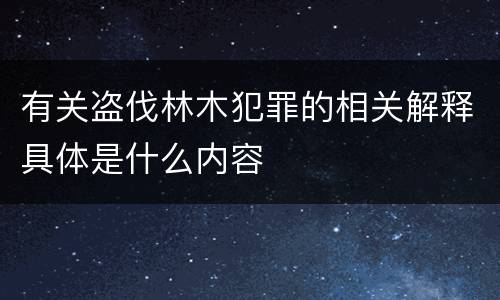 有关盗伐林木犯罪的相关解释具体是什么内容