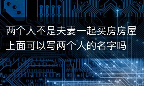 两个人不是夫妻一起买房房屋上面可以写两个人的名字吗