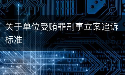 关于单位受贿罪刑事立案追诉标准