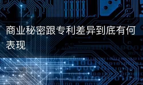 商业秘密跟专利差异到底有何表现