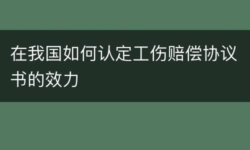 在我国如何认定工伤赔偿协议书的效力