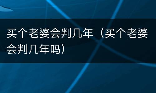 买个老婆会判几年（买个老婆会判几年吗）