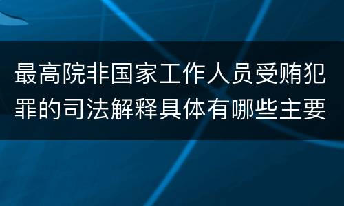 最高院非国家工作人员受贿犯罪的司法解释具体有哪些主要规定