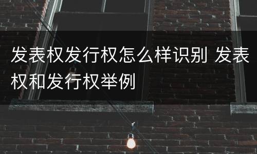 发表权发行权怎么样识别 发表权和发行权举例