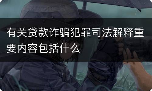 有关贷款诈骗犯罪司法解释重要内容包括什么