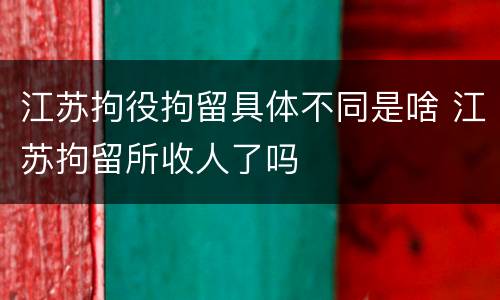 江苏拘役拘留具体不同是啥 江苏拘留所收人了吗