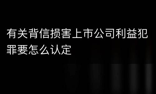 有关背信损害上市公司利益犯罪要怎么认定