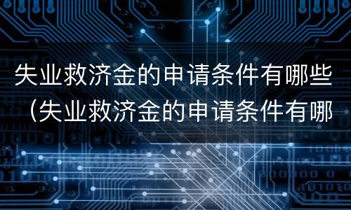 失业救济金的申请条件有哪些（失业救济金的申请条件有哪些呢）