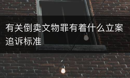 有关倒卖文物罪有着什么立案追诉标准