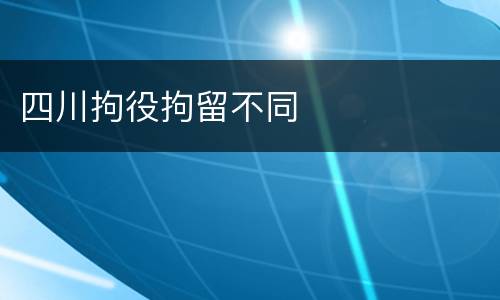 四川拘役拘留不同