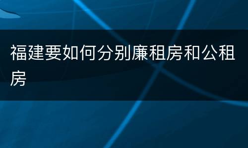 福建要如何分别廉租房和公租房