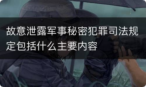 故意泄露军事秘密犯罪司法规定包括什么主要内容