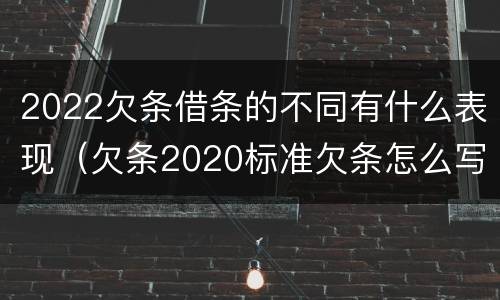 2022欠条借条的不同有什么表现（欠条2020标准欠条怎么写）