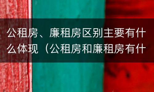 公租房、廉租房区别主要有什么体现（公租房和廉租房有什么区别?用户可以住一辈子吗?）