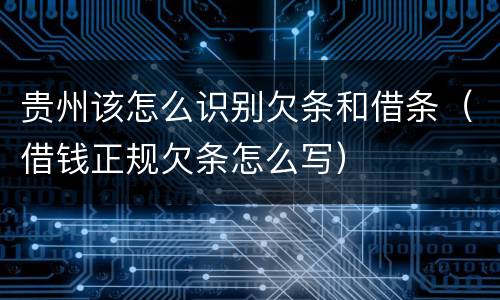 贵州该怎么识别欠条和借条（借钱正规欠条怎么写）