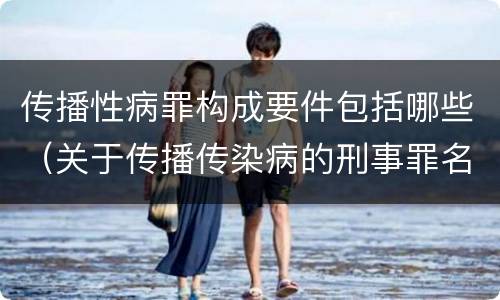 传播性病罪构成要件包括哪些（关于传播传染病的刑事罪名）