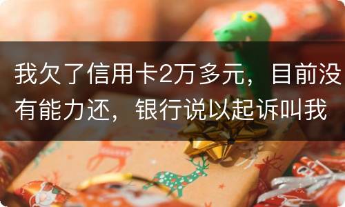 我欠了信用卡2万多元，目前没有能力还，银行说以起诉叫我带上律师费50