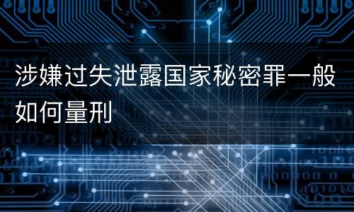涉嫌过失泄露国家秘密罪一般如何量刑