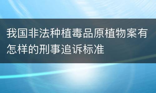 我国非法种植毒品原植物案有怎样的刑事追诉标准