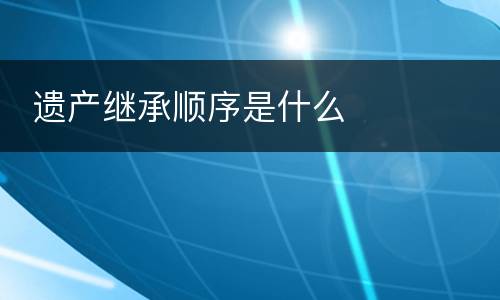  遗产继承顺序是什么