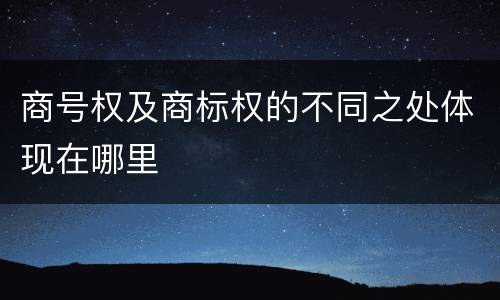 商号权及商标权的不同之处体现在哪里