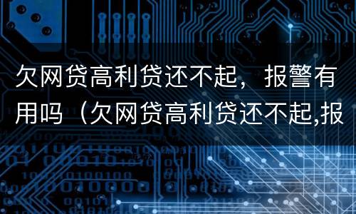 欠网贷高利贷还不起,报警有用吗(欠网贷高利贷还不起,报警有用吗知乎)