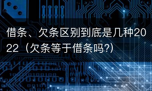 借条、欠条区别到底是几种2022（欠条等于借条吗?）