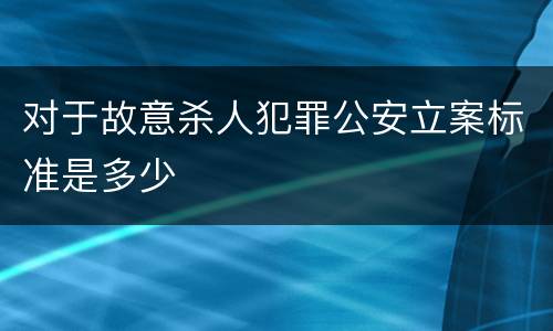 对于故意杀人犯罪公安立案标准是多少