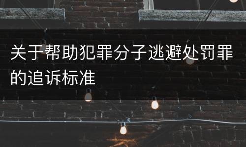 关于帮助犯罪分子逃避处罚罪的追诉标准
