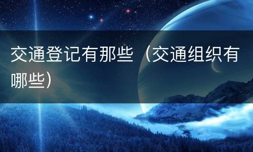 交通登记有那些（交通组织有哪些）