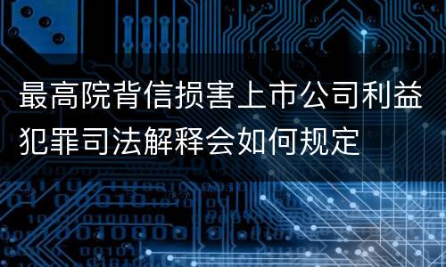 最高院背信损害上市公司利益犯罪司法解释会如何规定